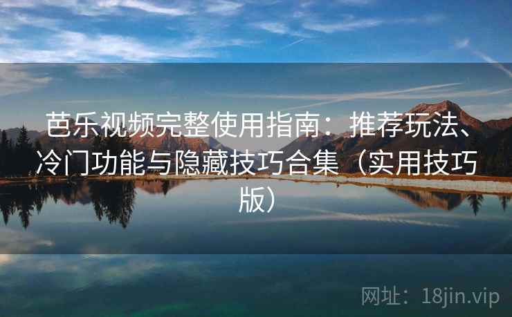 芭乐视频完整使用指南：推荐玩法、冷门功能与隐藏技巧合集（实用技巧版）