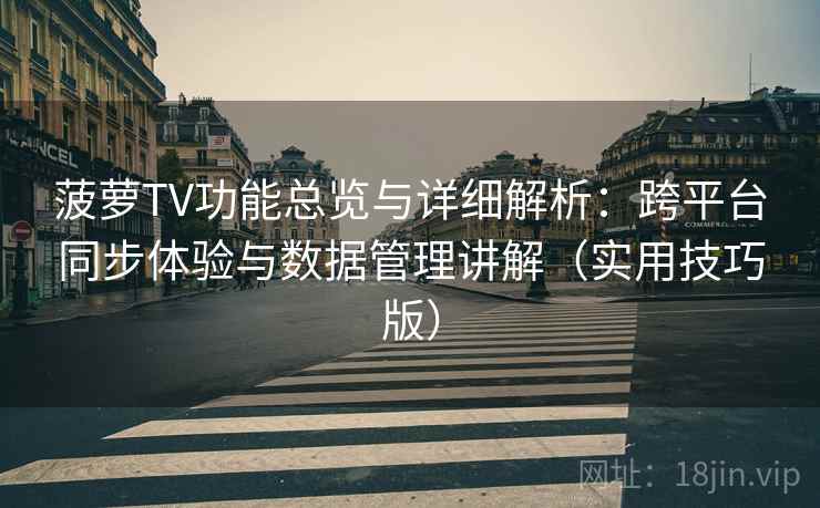菠萝TV功能总览与详细解析：跨平台同步体验与数据管理讲解（实用技巧版）