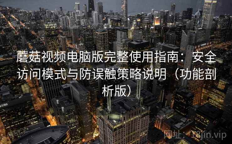 蘑菇视频电脑版完整使用指南：安全访问模式与防误触策略说明（功能剖析版）
