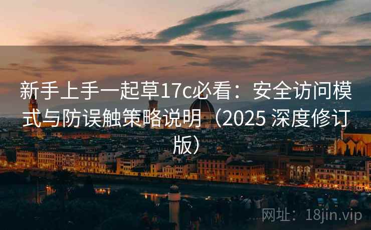 新手上手一起草17c必看：安全访问模式与防误触策略说明（2025 深度修订版）