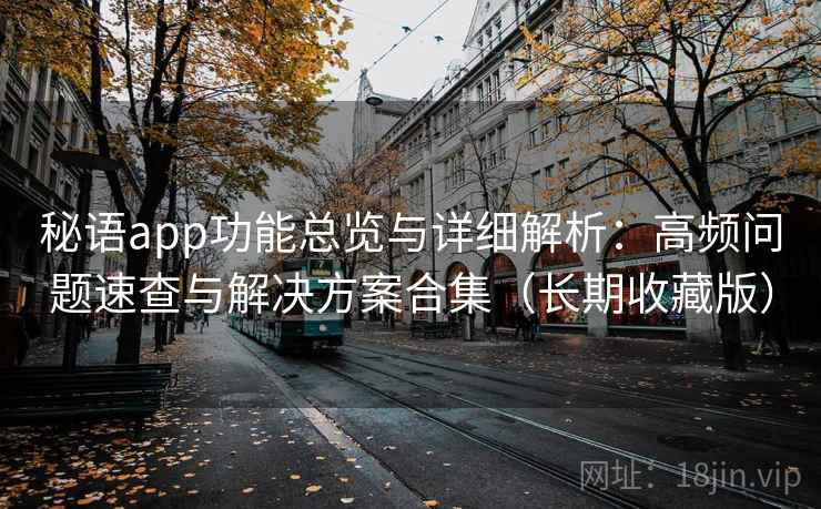 秘语app功能总览与详细解析：高频问题速查与解决方案合集（长期收藏版）