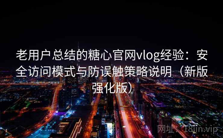 老用户总结的糖心官网vlog经验：安全访问模式与防误触策略说明（新版强化版）