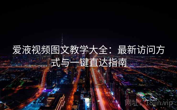 爱液视频图文教学大全：最新访问方式与一键直达指南