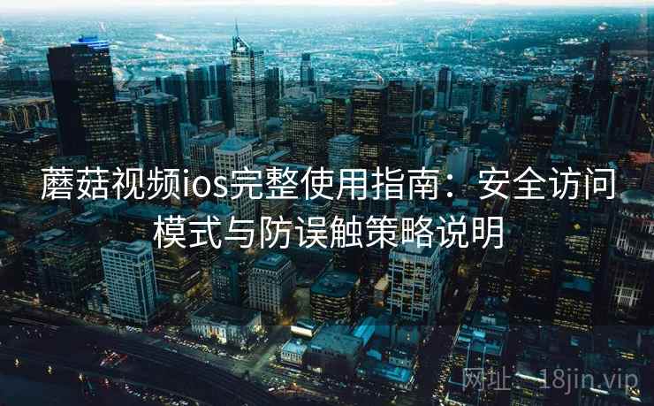 蘑菇视频ios完整使用指南：安全访问模式与防误触策略说明
