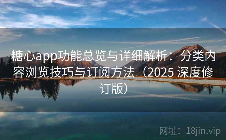 糖心app功能总览与详细解析：分类内容浏览技巧与订阅方法（2025 深度修订版）