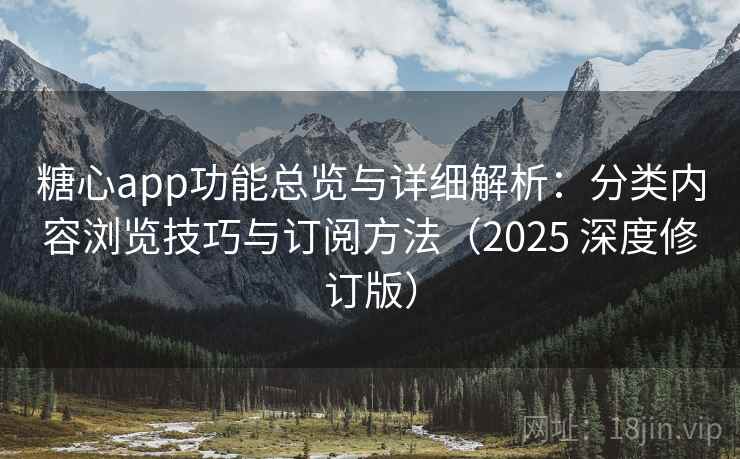 糖心app功能总览与详细解析：分类内容浏览技巧与订阅方法（2025 深度修订版）