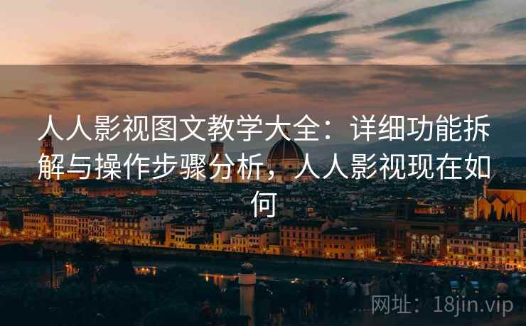 人人影视图文教学大全：详细功能拆解与操作步骤分析，人人影视现在如何