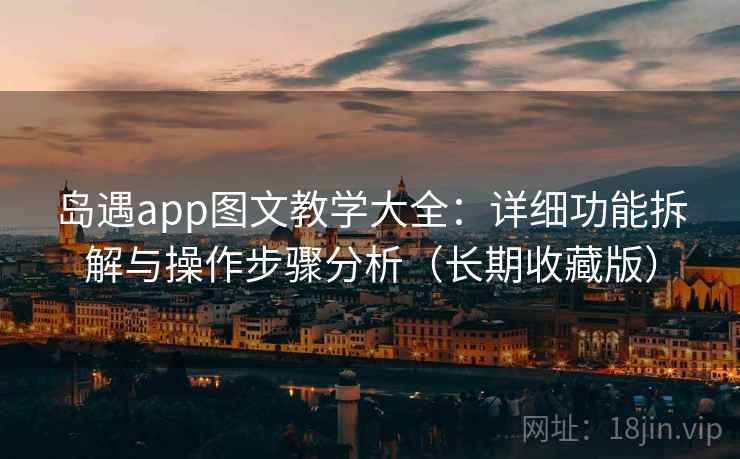 岛遇app图文教学大全：详细功能拆解与操作步骤分析（长期收藏版）