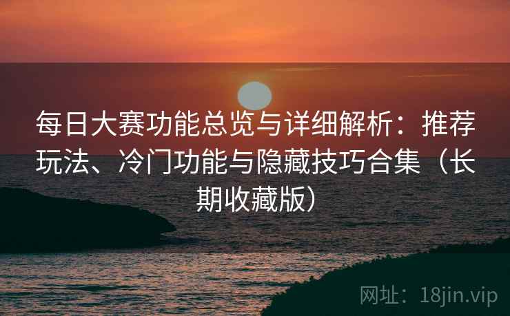 每日大赛功能总览与详细解析：推荐玩法、冷门功能与隐藏技巧合集（长期收藏版）
