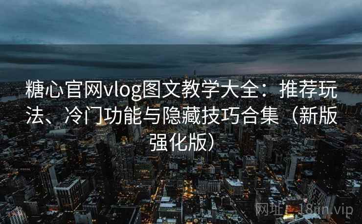 糖心官网vlog图文教学大全：推荐玩法、冷门功能与隐藏技巧合集（新版强化版）