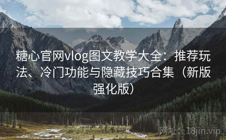 糖心官网vlog图文教学大全：推荐玩法、冷门功能与隐藏技巧合集（新版强化版）
