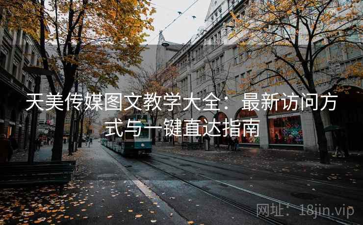 天美传媒图文教学大全：最新访问方式与一键直达指南