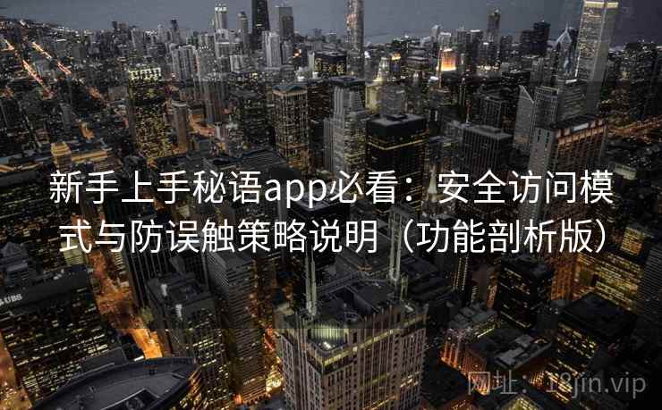 新手上手秘语app必看：安全访问模式与防误触策略说明（功能剖析版）