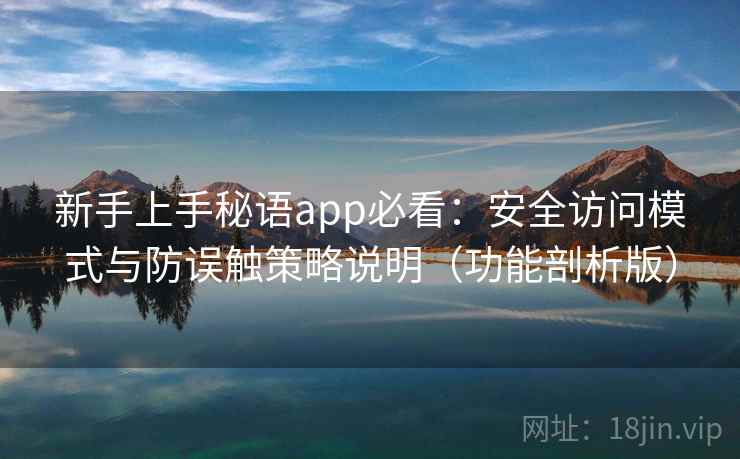 新手上手秘语app必看：安全访问模式与防误触策略说明（功能剖析版）