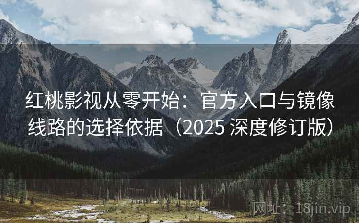 红桃影视从零开始：官方入口与镜像线路的选择依据（2025 深度修订版）