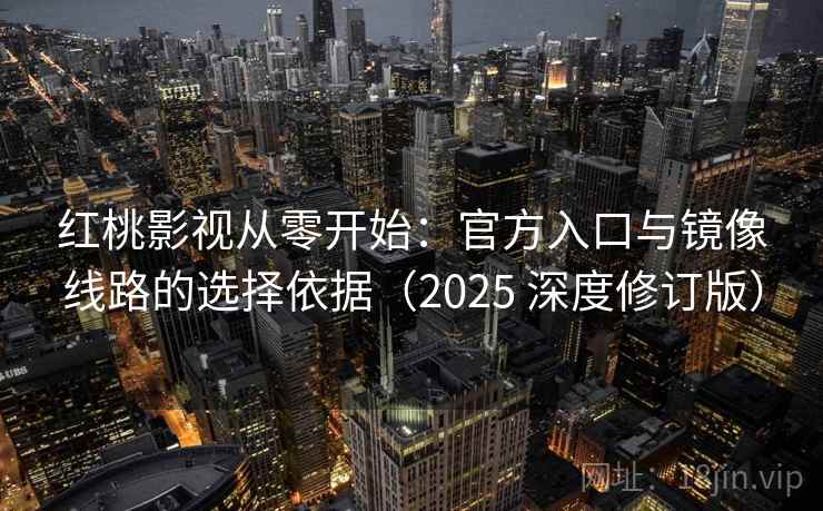 红桃影视从零开始：官方入口与镜像线路的选择依据（2025 深度修订版）