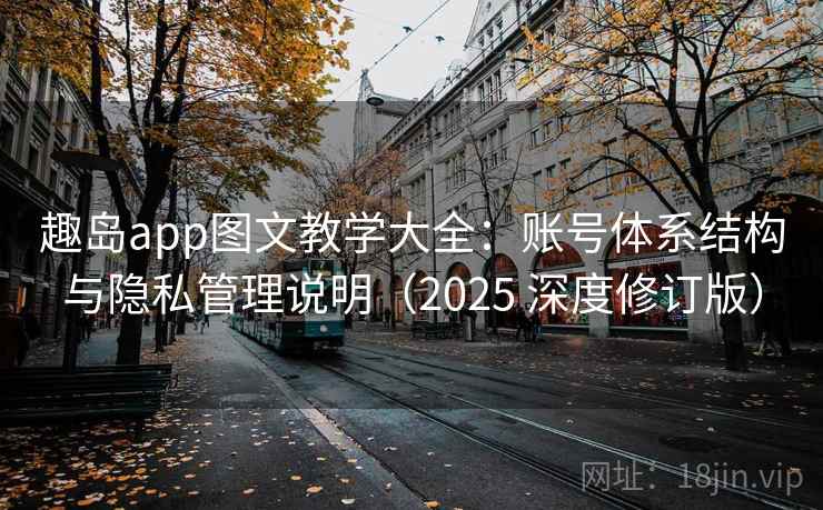 趣岛app图文教学大全：账号体系结构与隐私管理说明（2025 深度修订版）