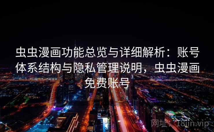 虫虫漫画功能总览与详细解析：账号体系结构与隐私管理说明，虫虫漫画免费账号