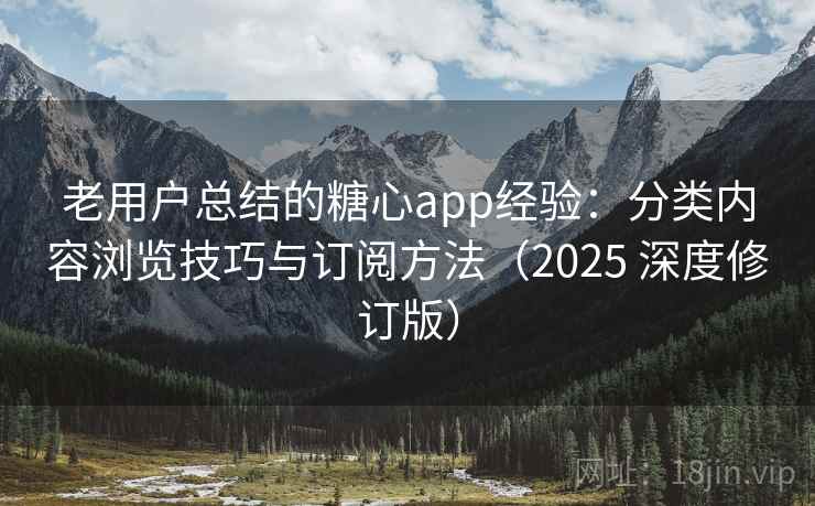 老用户总结的糖心app经验：分类内容浏览技巧与订阅方法（2025 深度修订版）