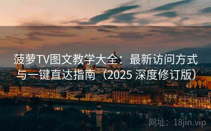 菠萝TV图文教学大全:最新访问方式与一键直达指南(2025 深度修订版) 菠萝TV图文教学大全:最新访问方式与一键直达指南(2025 深度修订版)