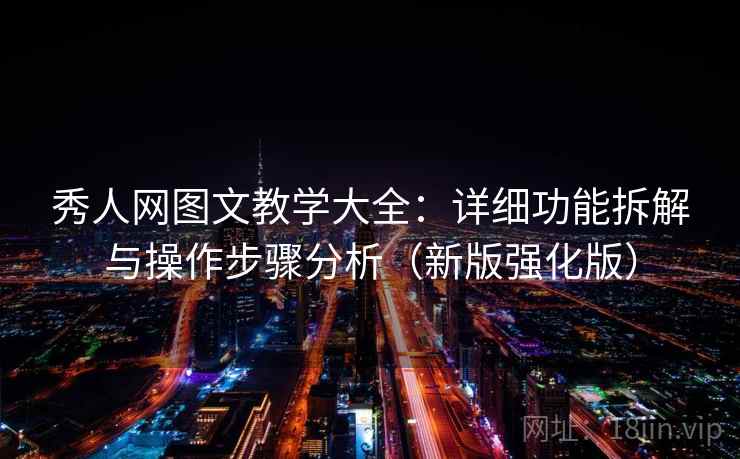 秀人网图文教学大全：详细功能拆解与操作步骤分析（新版强化版）
