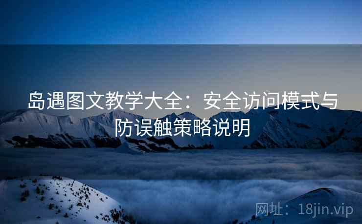 岛遇图文教学大全：安全访问模式与防误触策略说明