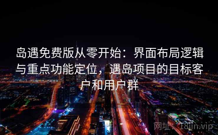 岛遇免费版从零开始：界面布局逻辑与重点功能定位，遇岛项目的目标客户和用户群