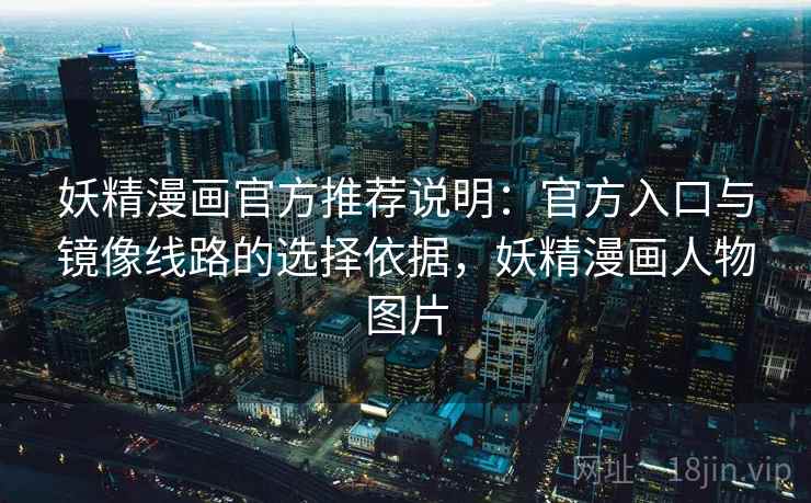 妖精漫画官方推荐说明：官方入口与镜像线路的选择依据，妖精漫画人物图片