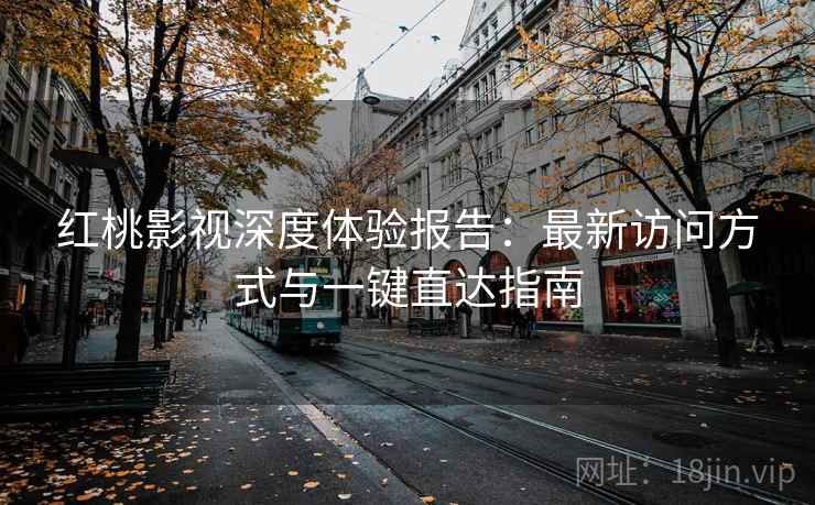 红桃影视深度体验报告：最新访问方式与一键直达指南