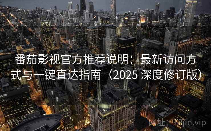番茄影视官方推荐说明：最新访问方式与一键直达指南（2025 深度修订版）