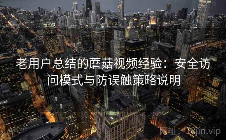 老用户总结的蘑菇视频经验：安全访问模式与防误触策略说明