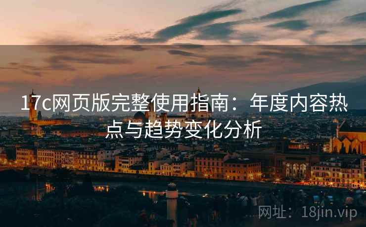 17c网页版完整使用指南：年度内容热点与趋势变化分析
