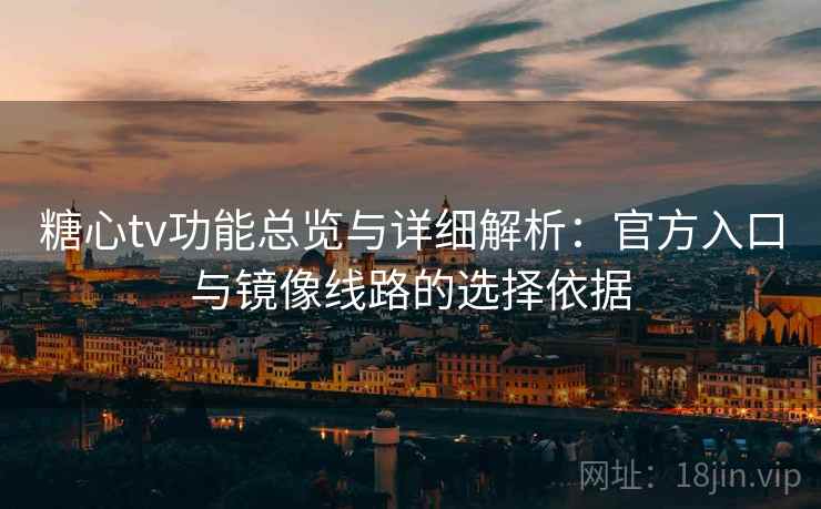 糖心tv功能总览与详细解析：官方入口与镜像线路的选择依据