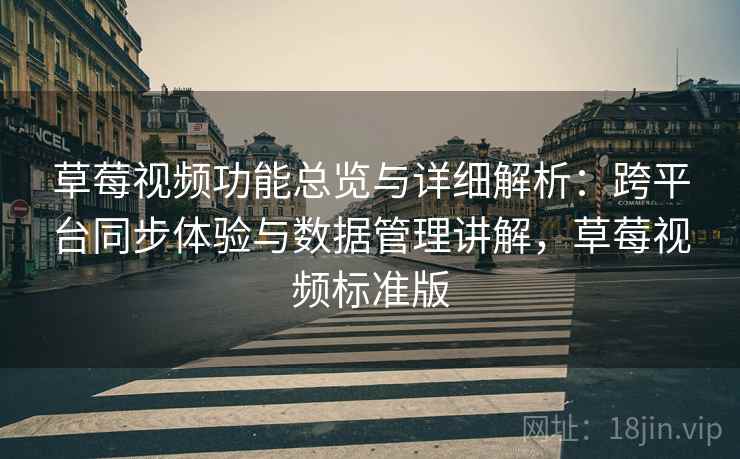 草莓视频功能总览与详细解析：跨平台同步体验与数据管理讲解，草莓视频标准版