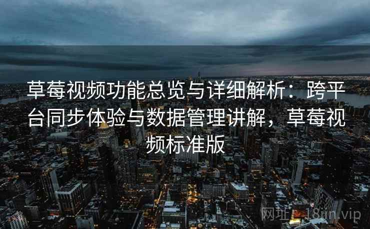 草莓视频功能总览与详细解析：跨平台同步体验与数据管理讲解，草莓视频标准版
