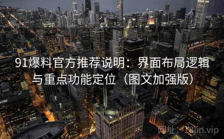 91爆料官方推荐说明：界面布局逻辑与重点功能定位（图文加强版）