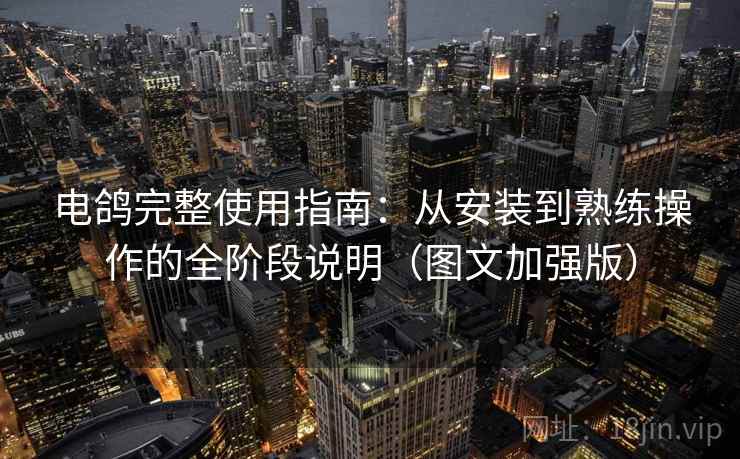电鸽完整使用指南：从安装到熟练操作的全阶段说明（图文加强版）