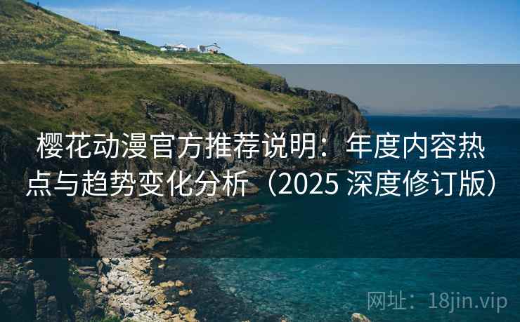 樱花动漫官方推荐说明：年度内容热点与趋势变化分析（2025 深度修订版）