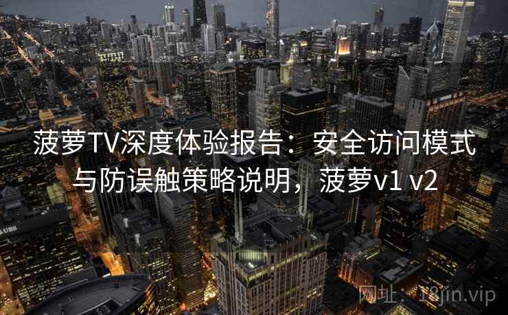 菠萝TV深度体验报告：安全访问模式与防误触策略说明，菠萝v1 v2
