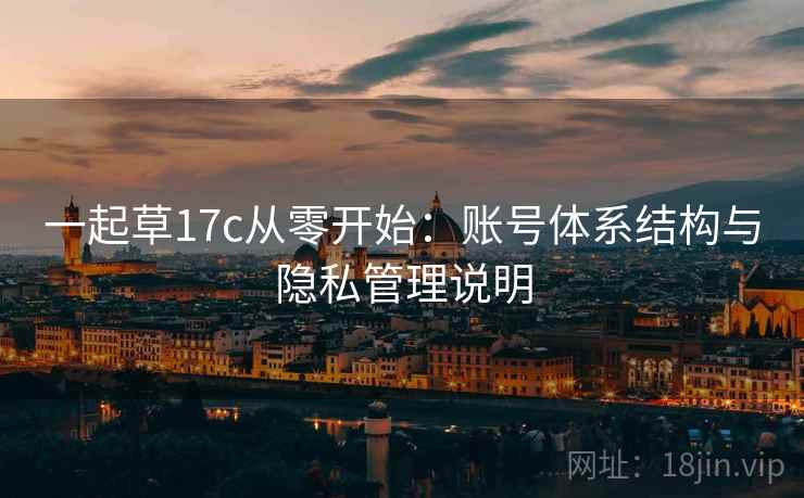 一起草17c从零开始：账号体系结构与隐私管理说明