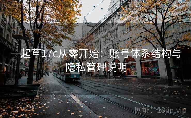 一起草17c从零开始：账号体系结构与隐私管理说明