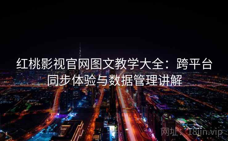 红桃影视官网图文教学大全：跨平台同步体验与数据管理讲解