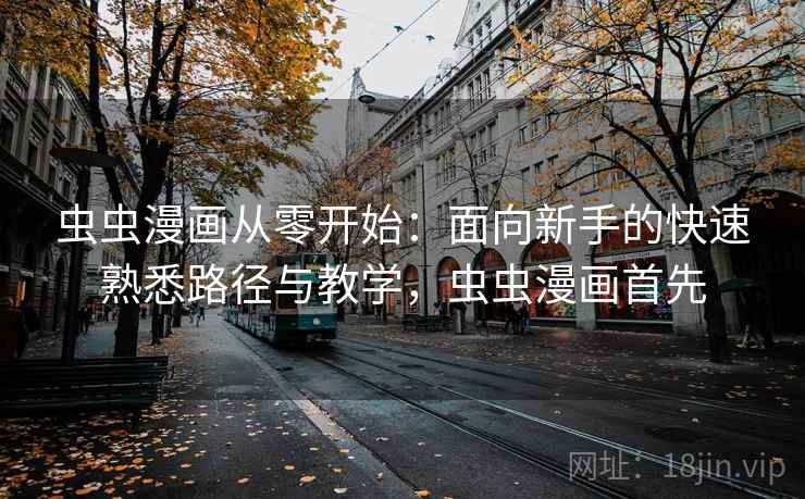 虫虫漫画从零开始：面向新手的快速熟悉路径与教学，虫虫漫画首先