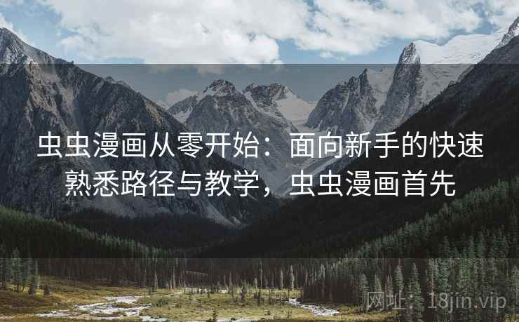 虫虫漫画从零开始：面向新手的快速熟悉路径与教学，虫虫漫画首先