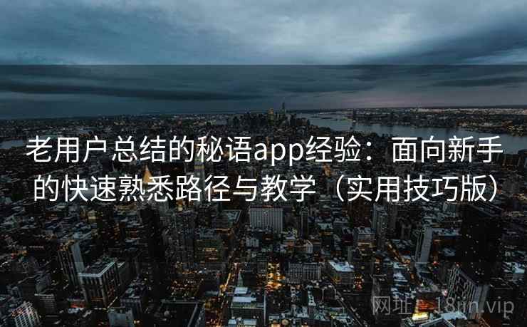 老用户总结的秘语app经验：面向新手的快速熟悉路径与教学（实用技巧版）