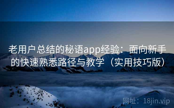 老用户总结的秘语app经验：面向新手的快速熟悉路径与教学（实用技巧版）