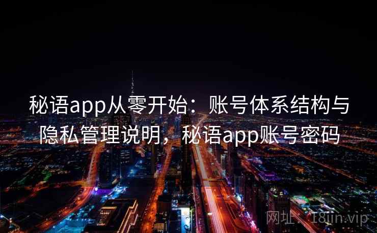 秘语app从零开始：账号体系结构与隐私管理说明，秘语app账号密码