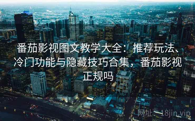 番茄影视图文教学大全：推荐玩法、冷门功能与隐藏技巧合集，番茄影视正规吗