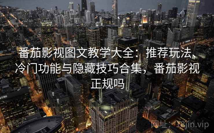 番茄影视图文教学大全：推荐玩法、冷门功能与隐藏技巧合集，番茄影视正规吗
