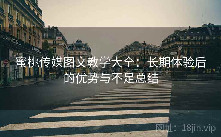 蜜桃传媒图文教学大全：长期体验后的优势与不足总结